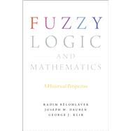 Fuzzy Logic and Mathematics A Historical Perspective by Belohlavek, Radim; Dauben, Joseph W.; Klir, George J., 9780190200015