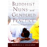 Buddhist Nuns and Gendered Practice In Search of the Female Renunciant by Salgado, Nirmala S., 9780199760015