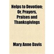 Helps to Devotion: Or, Prayers, Praises and Thanksgivings by Davis, Mary Anne, 9781154490015