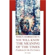 When Horses Run You Will Know the Meaning of the Times: Prophecies for the 21st Century by Farley, B., 9781425750015