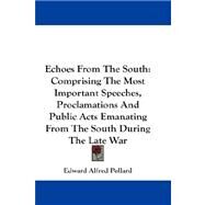 Echoes from the South : Comprising the Most Important Speeches, Proclamations and Public Acts Emanating from the South During the Late War by Pollard, Edward Alfred, 9781432680015