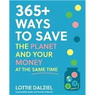 365+ Ways to Save the Planet and Your Money at the Same Time Save the planet, save your money and live your best sustainable life by Dalziel, Lottie, 9781761500015