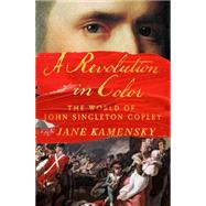 A Revolution in Color The World of John Singleton Copley by Kamensky, Jane, 9780393240016
