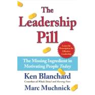The Leadership Pill The Missing Ingredient in Motivating People Today by Blanchard, Kenneth; Muchnick, Marc, 9780743250016