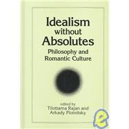 Idealism Without Absolutes : Philosophy and Romantic Culture by Rajan, Tilottama; Plotnitsky, Arkady, 9780791460016