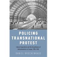 Policing Transnational Protest Liberal Imperialism and the Surveillance of Anticolonialists in Europe, 1905-1945 by Brckenhaus, Daniel, 9780190660017