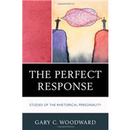 The Perfect Response Studies of the Rhetorical Personality by Woodward, Gary C., 9780739140017