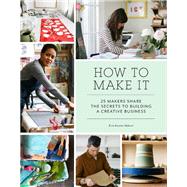How to Make It 25 Makers Share the Secrets to Building a Creative Business (Art Books, Graphic Design Books, Books About Artists) by Abbott, Erin Austen, 9781452150017