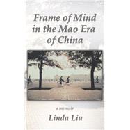 Frame of Mind in the Mao Era of China - a Memoir by Liu, Linda, 9781514450017