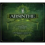 Absinthe The Exquisite Elixir by Wittels, Betina J.; Breaux, T.A., 9781682750018