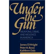Under the Gun: Weapons, Crime, and Violence in America by Rossi,Peter H., 9781138540019