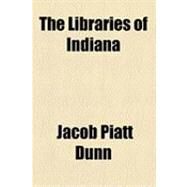 The Libraries of Indiana by Dunn, Jacob Piatt, 9781154520019