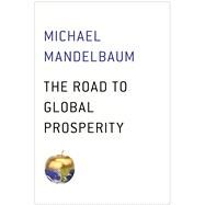 The Road to Global Prosperity by Mandelbaum, Michael, 9781476750019
