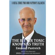 The Bitter Tonic Known as Truth Selected Speeches 2024 Campaign for President by Pastreich, Emanuel, 9798350950021
