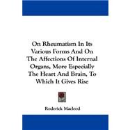 On Rheumatism in Its Various Forms and on the Affections of Internal Organs, More Especially the Heart and Brain, to Which It Gives Rise by Macleod, Roderick, 9780548300022
