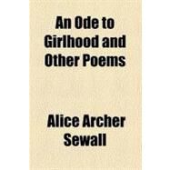 An Ode to Girlhood and Other Poems by Sewall, Alice Archer; Mowbray, Harry Siddons, 9781459030022