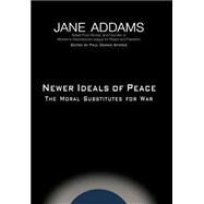 Newer Ideals of Peace : The Moral Substitutes for War by Addams, Jane; Sporer, Paul Dennis; Sporer, Paul Dennis, 9781932490022
