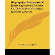 Biographical Memorials Of James Oglethorpe Founder Of The Colony Of Georgia In North America by Harris, Thaddeus Mason, 9781419110023