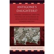 Antigone's Daughters? Gender, Genealogy and the Politics of Authorship in 20th-Century Portuguese Women's Writing by Owen, Hilary; Pazos Alonso, Cludia, 9781611480023