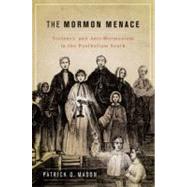 The Mormon Menace Violence and Anti-Mormonism in the Postbellum South by Mason, Patrick, 9780199740024