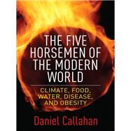 The Five Horsemen of the Modern World: Climate, Food, Water, Disease, and Obesity by Callahan, Daniel, 9780231170024