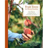 Fruit Trees for Every Garden An Organic Approach to Growing Apples, Pears, Peaches, Plums, Citrus, and More by Martin, Orin; Martin, Manjula; Waters, Alice, 9780399580024