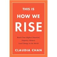 This Is How We Rise Reach Your Highest Potential, Empower Women, Lead Change in the World by Chan, Claudia, 9780738220024