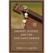 Dignity, Justice, and the Nazi Data Debate On Violating the Violated Anew by Quinn, Carol V. A., 9781498550024
