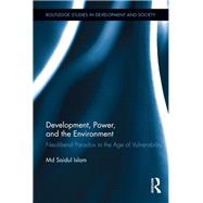 Development, Power, and the Environment: Neoliberal Paradox in the Age of Vulnerability by Islam; Md Saidul, 9780415540025