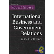 International Business And Government Relations In The 21st Century by Edited by Robert Grosse, 9780521850025
