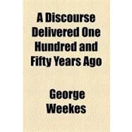 A Discourse Delivered One Hundred and Fifty Years Ago by Weekes, George; Gerhart, Emanuel Vogel, 9781154450026
