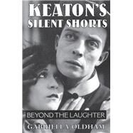 Keaton's Silent Shorts: Beyond the Laughter by Oldham, Gabriella, 9780809330027