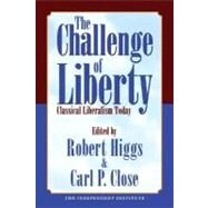 The Challenge of Liberty Classical Liberalism Today by Higgs, Robert; Close, Carl P., 9781598130027