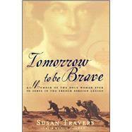 Tomorrow to Be Brave A Memoir of the Only Woman Ever to Serve in the French Foreign Legion by Travers, Susan; Holden, Wendy, 9780743200028