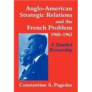 Anglo-American Strategic Relations and the French Problem, 1960-1963: A Troubled Partnership by Pagedas,Constantine A., 9780714650029