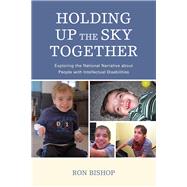 Holding Up The Sky Together Unpacking the National Narrative about People with Intellectual Disabilities by Bishop, Ronald,; Pennington, Sadie; Weiss, Morgan, 9780761870029
