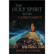 The Holy Spirit Before Christianity by Levison, John R., 9781481310031