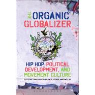 The Organic Globalizer Hip Hop, Political Development, and Movement Culture by Malone, Christopher; Martinez, Jr., George, 9781628920031