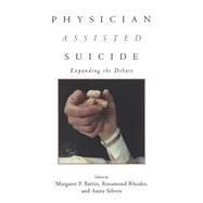 Physician Assisted Suicide: Expanding the Debate by Battin,Margaret P., 9780415920032