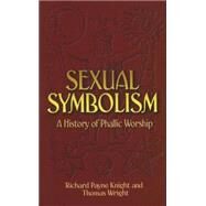 Sexual Symbolism A History of Phallic Worship by Knight, Richard Payne; Wright, Thomas, 9780486450032