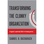 Transforming the Clunky Organization by Bacharach, Samuel B., 9781501710032