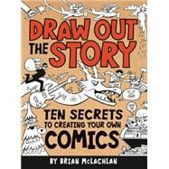 Draw Out the Story Ten Secrets to Creating Your Own Comics by McLachlan, Brian, 9781771470032