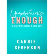 Unapologetically Enough Reshaping Success & Self-Love by Severson, Carrie, 9781955090032