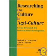 Researching the Culture in Agri-Culture; Social Research for International Agricultural Development by M. M. Cernea; A. H. Kassam, 9780851990033