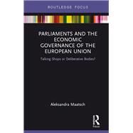 Parliaments and the Economic Governance of the European Union: Talking Shops or Deliberative Bodies? by Maatsch; Aleksandra, 9781138230033