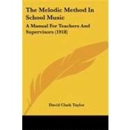 Melodic Method in School Music : A Manual for Teachers and Supervisors (1918) by Taylor, David Clark, 9781437070033