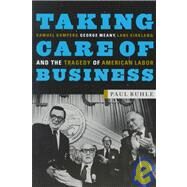 Taking Care of Business : Samuel Gompers, George Meany, Lane Kirkland, and the Tragedy of American Labor by Buhle, Paul, 9781583670033