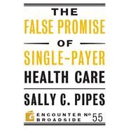 The False Promise of Single-payer Health Care by Pipes, Sally C., 9781641770033