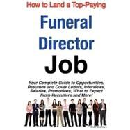 How to Land a Top-Paying Funeral Director Job : Your Complete Guide to Opportunities, Resumes and Cover Letters, Interviews, Salaries, Promotions, What to Expect from Recruiters and More! by Andrews, Brad, 9781742440033