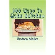 100 Ways to Make Chicken by Maller, Andrea, 9781502920034